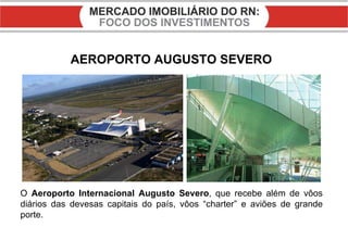 AEROPORTO AUGUSTO SEVERO O  Aeroporto Internacional Augusto Severo , que recebe além de vôos diários das devesas capitais do país, vôos “charter” e aviões de grande porte. 