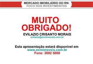 MUITO  OBRIGADO! EVILAZIO CRISANTO MORAIS [email_address] Esta apresentação estará disponível em  www.ecmimoveis.com.br Fone: 3092 5000 
