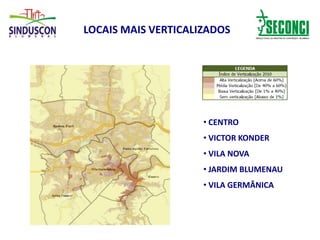 LOCAIS MAIS VERTICALIZADOS
• CENTRO
• VICTOR KONDER
• VILA NOVA
• JARDIM BLUMENAU
• VILA GERMÂNICA
 