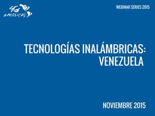 TECNOLOGÍAS INALÁMBRICAS:
VENEZUELA
NOVIEMBRE 2015
WEBINAR SERIES 2015
 