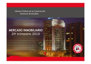 Cámara Chilena de la Construcción
        Gerencia de Estudios




MERCADO INMOBILIARIO
 2do trimestre 2010
 