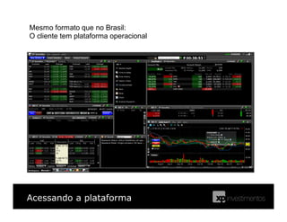 Acessando a plataforma
Mesmo formato que no Brasil:
O cliente tem plataforma operacional
 