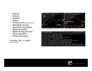 • Gráficos
• Notícias
• Análises
• Alertas
• Portfolio online (posição e P&L)
• Operações no book
• Operações nos gráficos
• Boleta de opções
• Boleta de long and short
• Risco automático
• Outras ferramentas
Windows, mac, e mobile
(iphone/android).
 