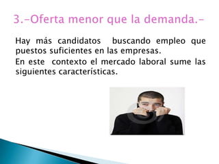 Hay más candidatos buscando empleo que
puestos suficientes en las empresas.
En este contexto el mercado laboral sume las
siguientes características.
 