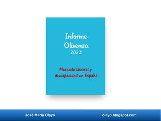José María Olayo olayo.blogspot.com
Informe
Olivenza
2022
Mercado laboral y
discapacidad en España
 