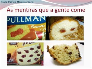 As mentiras que a gente come Profa. Patrícia Monteiro Gorni 