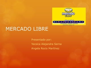 MERCADO LIBRE
Presentado por:
Yecsica Alejandra Serna
Angela Rocio Martínez
 