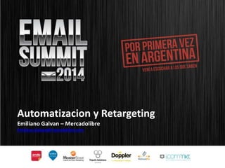Automatizacion y Retargeting 
Emiliano Galvan – Mercadolibre 
Emiliano.Galvan@mercadolibre.com 
 
