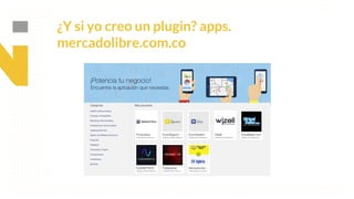 This is our vision
Building the foundation to Build a 3B Company by FY20
¿Y si yo creo un plugin? apps.
mercadolibre.com.co
 