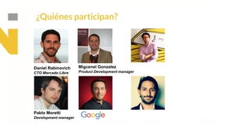 This is our vision
Building the foundation to Build a 3B Company by FY20
¿Quiénes participan?
Daniel Rabinovich
CTO Mercado Libre
Migcenel Gonzalez
Product Development manager
Pablo Moretti
Development manager
 