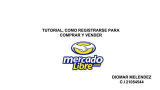 DIOMAR MELENDEZ
C.I 21054544
TUTORIAL, COMO REGISTRARSE PARA
COMPRAR Y VENDER
 