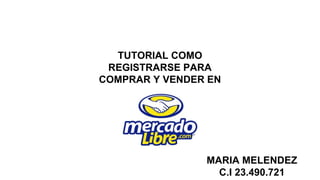 TUTORIAL COMO
REGISTRARSE PARA
COMPRAR Y VENDER EN
MARIA MELENDEZ
C.I 23.490.721
 