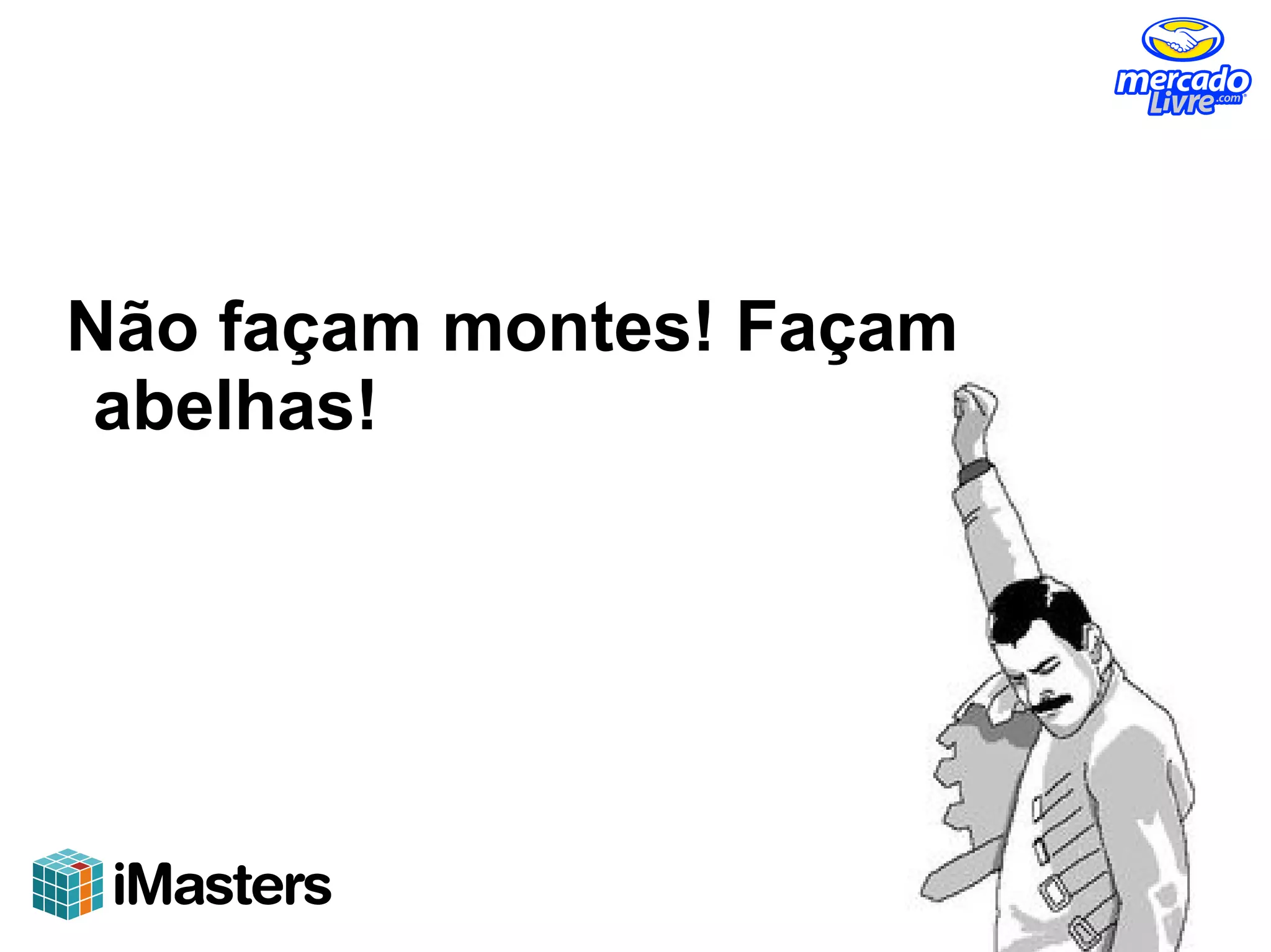 Não façam montes! Façam
 abelhas!
 