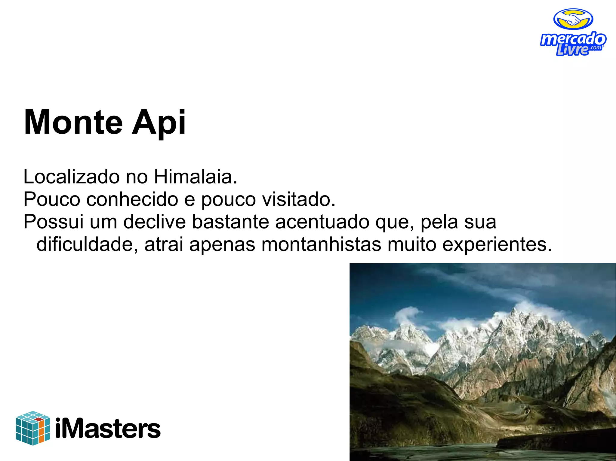 Monte Api
Localizado no Himalaia.
Pouco conhecido e pouco visitado.
Possui um declive bastante acentuado que, pela sua
 dificuldade, atrai apenas montanhistas muito experientes.
 