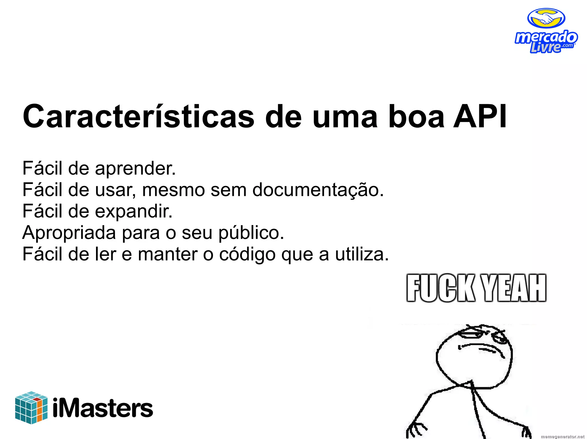 Características de uma boa API
Fácil de aprender.
Fácil de usar, mesmo sem documentação.
Fácil de expandir.
Apropriada para o seu público.
Fácil de ler e manter o código que a utiliza.
 