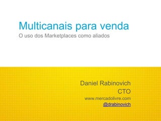 Multicanais para venda
O uso dos Marketplaces como aliados




                       Daniel Rabinovich
                                   CTO
                         www.mercadolivre.com
                                @drabinovich
 