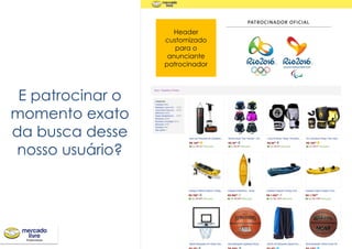 E patrocinar o
momento exato
da busca desse
nosso usuário?
Header
customizado
para o
anunciante
patrocinador
 