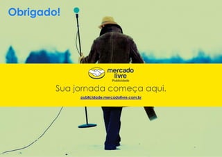 Obrigado!
Sua jornada começa aqui.
publicidade.mercadolivre.com.br
 