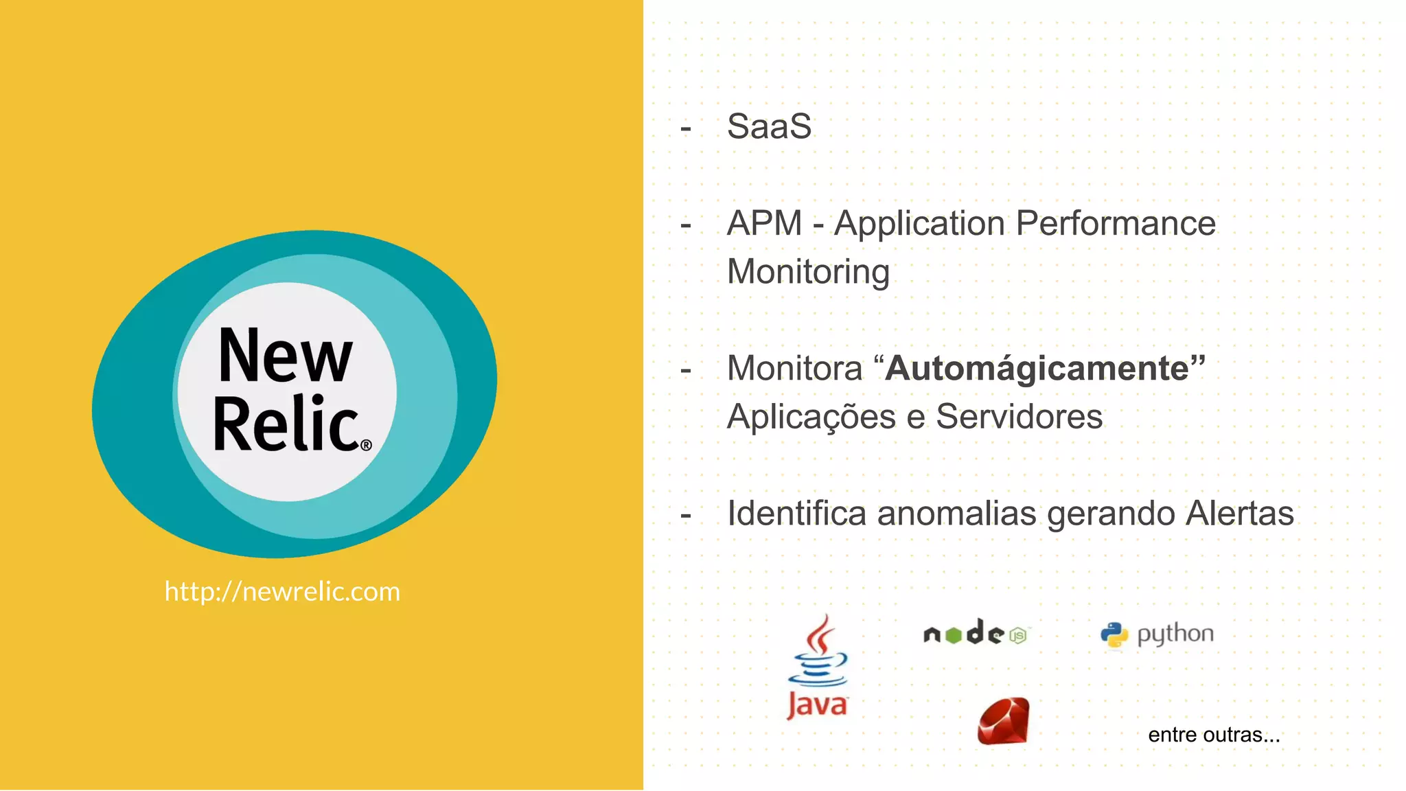 - SaaS
- APM - Application Performance
Monitoring
- Monitora “Automágicamente”
Aplicações e Servidores
- Identifica anomalias gerando Alertas
entre outras...
http://newrelic.com
 