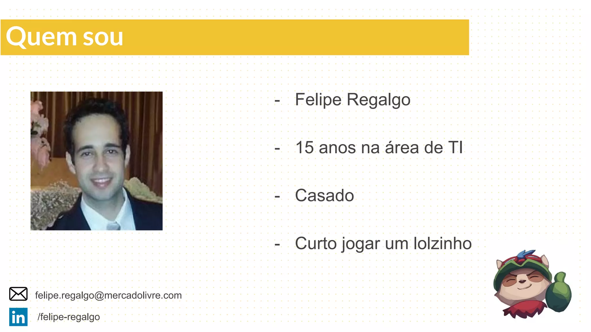 Quem sou
- Felipe Regalgo
- 15 anos na área de TI
- Casado
- Curto jogar um lolzinho
/felipe-regalgo
felipe.regalgo@mercadolivre.com
 