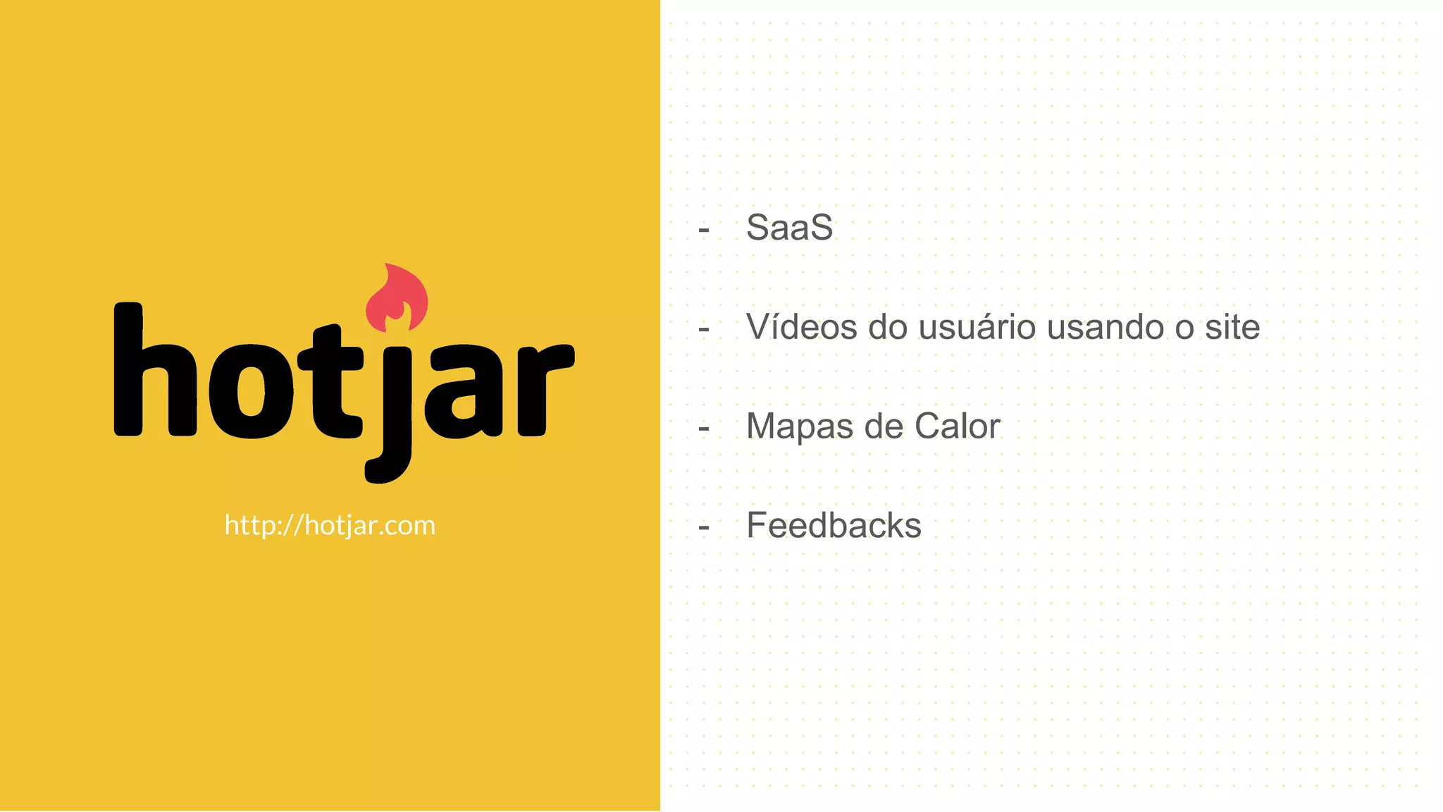 - SaaS
- Vídeos do usuário usando o site
- Mapas de Calor
- Feedbackshttp://hotjar.com
 