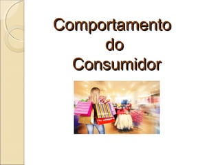ComportamentoComportamento
dodo
ConsumidorConsumidor
 