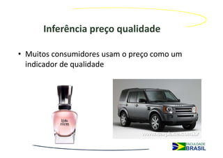 Inferência preço qualidade

• Muitos consumidores usam o preço como um
  indicador de qualidade
 