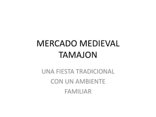 MERCADO MEDIEVAL
    TAMAJON
UNA FIESTA TRADICIONAL
  CON UN AMBIENTE
       FAMILIAR
 