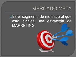 Es el segmento de mercado al que
esta dirigida una estrategia de
MARKETING.
 