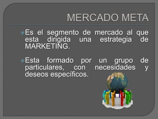 Es el segmento de mercado al que
esta dirigida una estrategia de
MARKETING.
Esta formado por un grupo de
particulares, con necesidades y
deseos específicos.
 