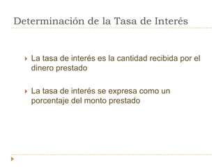 Determinación de la Tasa de Interés


     La tasa de interés es la cantidad recibida por el
      dinero prestado

     La tasa de interés se expresa como un
      porcentaje del monto prestado
 