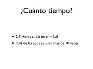 ¿Cuánto tiempo?


• 2.7 Horas al día en el móvil
• 90% de las apps se usan mas de 10 veces
 