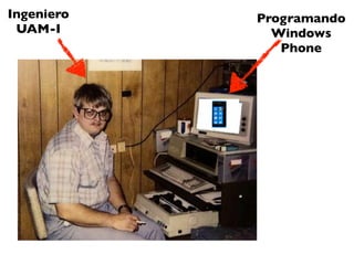 Ingeniero   Programando
 UAM-I        Windows
               Phone
 