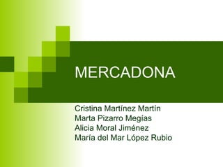 MERCADONA

Cristina Martínez Martín
Marta Pizarro Megías
Alicia Moral Jiménez
María del Mar López Rubio
 