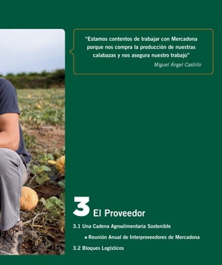 “Estamos contentos de trabajar con Mercadona
porque nos compra la producción de nuestras
calabazas y nos asegura nuestro trabajo”
Miguel Ángel Castillo

3

El Proveedor

3.1 Una Cadena Agroalimentaria Sostenible
- Reunión Anual de Interproveedores de Mercadona
3.2 Bloques Logísticos

 