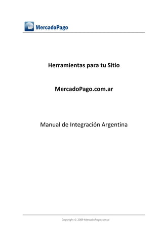 Herramientas para tu Sitio


     MercadoPago.com.ar




Manual de Integración Argentina




       Copyright © 2009 MercadoPago.com.ar
 