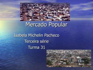 Mercado Popular Isabela Michelin Pacheco Terceira série Turma 31 