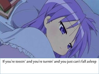 If you're tossin`and you're turnin'and youjustcan't fallasleep
 