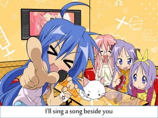 I'llsing a song besideyou
 