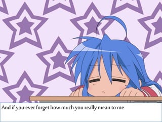 And if you ever forget how much you really mean to me
 