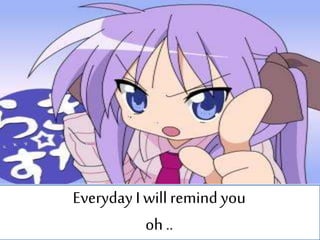 Everyday I will remind you
oh ..
 