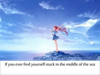 If youever findyourself stuck in the middleof the sea
 