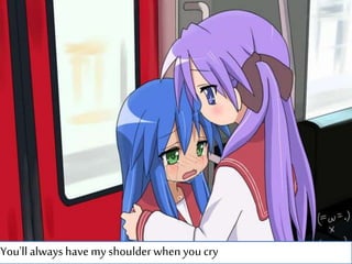 You'll always have my shoulder when you cry
 