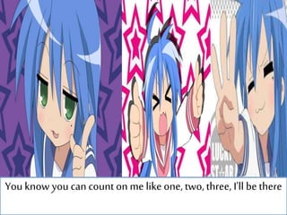 Youknow you cancount on me like one, two,three, I'll be there
 