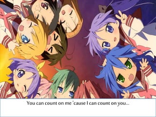 You can counton me 'cause I can count on you...
 