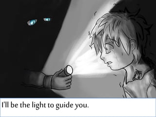 I'll bethe light toguide you.
 