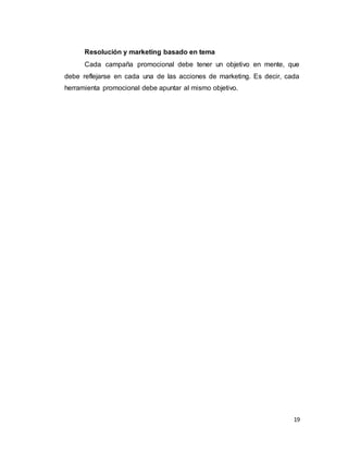 19
Resolución y marketing basado en tema
Cada campaña promocional debe tener un objetivo en mente, que
debe reflejarse en cada una de las acciones de marketing. Es decir, cada
herramienta promocional debe apuntar al mismo objetivo.
 