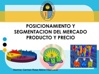 POSICIONAMIENTO Y
SEGMENTACION DEL MERCADO
    PRODUCTO Y PRECIO




Alumna: Carmen Rosa Albino Villanueva
 