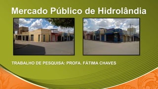 Mercado Público de Hidrolândia
TRABALHO DE PESQUISA: PROFA. FÁTIMA CHAVES
 