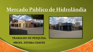 Mercado Público de Hidrolândia
TRABALHO DE PESQUISA:
PROFA. FÁTIMA CHAVES
 
